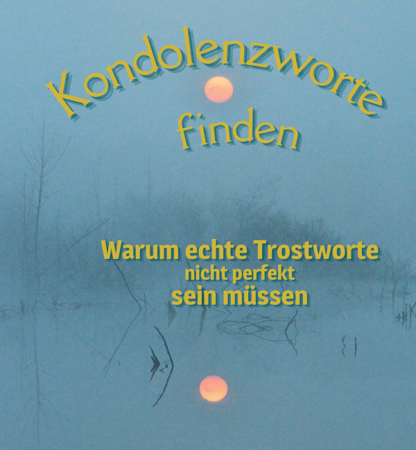 Kondolenzworte finden – Trostworte dürfen echt sein